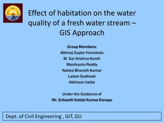 Dept. of Civil Engineering , GIT, GU
Effect of habitation on the water
quality of a fresh water stream –
GIS Approach
 