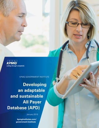 KPMG GOVERNMENT INSTITUTE
Developing
an adaptable
and sustainable
All Payer
Database (APD)
January 2015
kpmginstitutes.com/
government-institute
 
