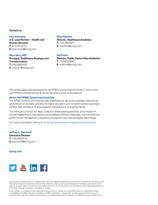 The information contained herein is of a general nature and is not intended to address the circumstances of any particular individual or entity.
Although we endeavor to provide accurate and timely information, there can be no guarantee that such information is accurate as of the
date it is received or that it will continue to be accurate in the future. No one should act on such information without appropriate professional
advice after a thorough examination of the particular situation.
© 2015 KPMG LLP, a Delaware limited liability partnership and the U.S. member firm of the KPMG network of independent member
firms affiliated with KPMG International Cooperative (“KPMG International”), a Swiss entity. All rights reserved. Printed in the U.S.A.
The KPMG name, logo and “cutting through complexity” are registered trademarks or trademarks of KPMG International. NDPPS 312121
Contact us
Paul Hencoski
U.S. Lead Partner – Health and
Human Services
T: 212-872-3131
E: phencoski@kpmg.com
Marc Berg, MD
Principal, Healthcare Strategy and
Transformation
T: 240-380-0402
E: mberg1@kpmg.com
Ryan Hayden
Director, Healthcare Analytics
T: 315-380-0672
E: rhayden@kpmg.com
Sid Frank
Director, Public Sector Data Analytics
T: 770-833-0983
E: sidfrank@kpmg.com
kpmg.com
This white paper was developed by the KPMG Government Institute in conjunction
with KPMG’s Global Human  Social Services Center of Excellence.
About the KPMG Government Institute
The KPMG Government Institute was established to serve as a strategic resource for
government at all levels, and also for higher education and nonprofit entities seeking to
achieve high standards of accountability, transparency, and performance.
The institute is a forum for ideas, a place to share leading practices, and a source of
thought leadership to help governments address difficult challenges, such as effective
performance management, regulatory compliance, and fully leveraging technology.
For more information, visit us at: www.kpmginstitutes.com/government-institute.
Jeffrey C. Steinhoff
Executive Director
T: 703-286-8710
E: jsteinhoff@kpmg.com
 