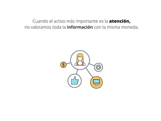 Cuando el activo más importante es la atención,
no valoramos toda la información con la misma moneda.
 