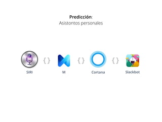 SIRI M Cortana Slackbot
Predicción:
Asistontos personales
 