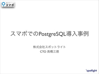 スマポでのPostgreSQL導入事例
株式会社スポットライト	

CTO 高橋三徳
 