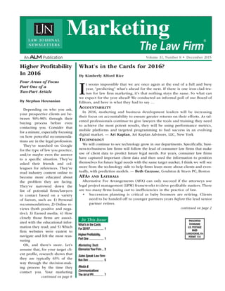 In This Issue
By Kimberly Alford Rice
It seems impossible that we are once again at the end of a full and busy
year, “predicting” what’s ahead for the next. If there is one iron-clad tru-
ism for law ﬁrm marketing, it’s that nothing stays the same. So what can
we expect for the year ahead? We conducted an informal poll of our Board of
Editors, and here is what they had to say …
ACCOUNTABILITY
In 2016, marketing and business development leaders will be increasing
their focus on accountability to ensure greater returns on their efforts. As tal-
ented professionals continue to give lawyers the tools and training they need
to achieve the most potent results, they will be using performance metrics,
mobile platforms and targeted programming to fuel success in an evolving
digital market. — Ari Kaplan, Ari Kaplan Advisors, LLC, New York
TECHNOLOGY
We will continue to see technology grow in our departments. Speciﬁcally, busi-
ness-to-business law ﬁrms will follow the lead of consumer law ﬁrms that make
use of client data to predict future legal needs. For years, consumer law ﬁrms
have captured important client data and then used the information to position
themselves for future legal needs with the same target market. I think we will see
more from the technology side to help ﬁrms learn more about clients and even-
tually, with prediction models. — Beth Cuzzone, Goulston & Storrs PC, Boston
AFAS AND LATERALS
Alternative Fee Arrangements (AFA) can only succeed if the attorneys use
legal project management (LPM) frameworks to drive proﬁtable matters. There
are too many ﬁrms losing out to inefﬁciencies in the practice of law.
Succession planning is critical as baby boomers are retiring. Clients
need to be handed off to younger partners years before the lead senior
partner retires.
By Stephan Hovnanian
Depending on who you ask,
your prospective clients are be-
tween 50%-90% through their
buying process before even
contacting you. Consider that
for a minute, especially focusing
on how powerful recommenda-
tions are in the legal profession.
They’ve searched on Google
for the type of law you practice,
and/or maybe even the answer
to a speciﬁc situation. They’ve
asked their friends and col-
leagues for references. They’ve
read industry content online to
become more educated about
the problem they are facing.
They’ve narrowed down the
list of potential ﬁrms/lawyers
to contact based on a variety
of factors, such as: 1) Personal
recommendations; 2) Online re-
views (both positive and nega-
tive); 3) Earned media; 4) How
closely those ﬁrms are associ-
ated with the educational infor-
mation they read; and 5) Which
ﬁrm websites were easiest to
navigate and felt the most reas-
suring
Oh, and there’s more. Let’s
assume that, for your target cli-
ent proﬁle, research shows that
they are typically 65% of the
way through the decision-mak-
ing process by the time they
contact you. Your marketing
What’sintheCards
For2016?............... 1
HigherProfitability,
PartOne ................ 1
Marketing Tech:
GlamorizeYourFirm.. 3
SalesSpeak:LawFirm
BusDev................. 5
Media&
Communications:
TheArtofPR........... 7
Marketing
The Law Firm
®
continued on page 8
continued on page 2
Higher Proﬁtability
In 2016
Four Areas of Focus
Part One of a
Two-Part Article
What’s in the Cards for 2016?
 