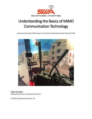 Understanding the Basics of MIMO
Communication Technology
A General Education White Paper for Business Professionals and Technical Staff
Adam Krumbein
Marketing Director, Southwest Antennas
© 2016 Southwest Antennas, Inc.
 