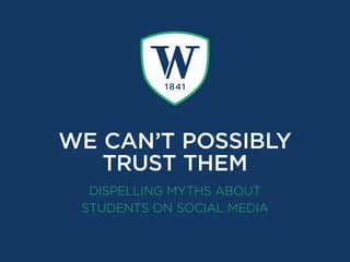 DISPELLING MYTHS ABOUT
STUDENTS ON SOCIAL MEDIA
WE CAN’T POSSIBLY
TRUST THEM
 