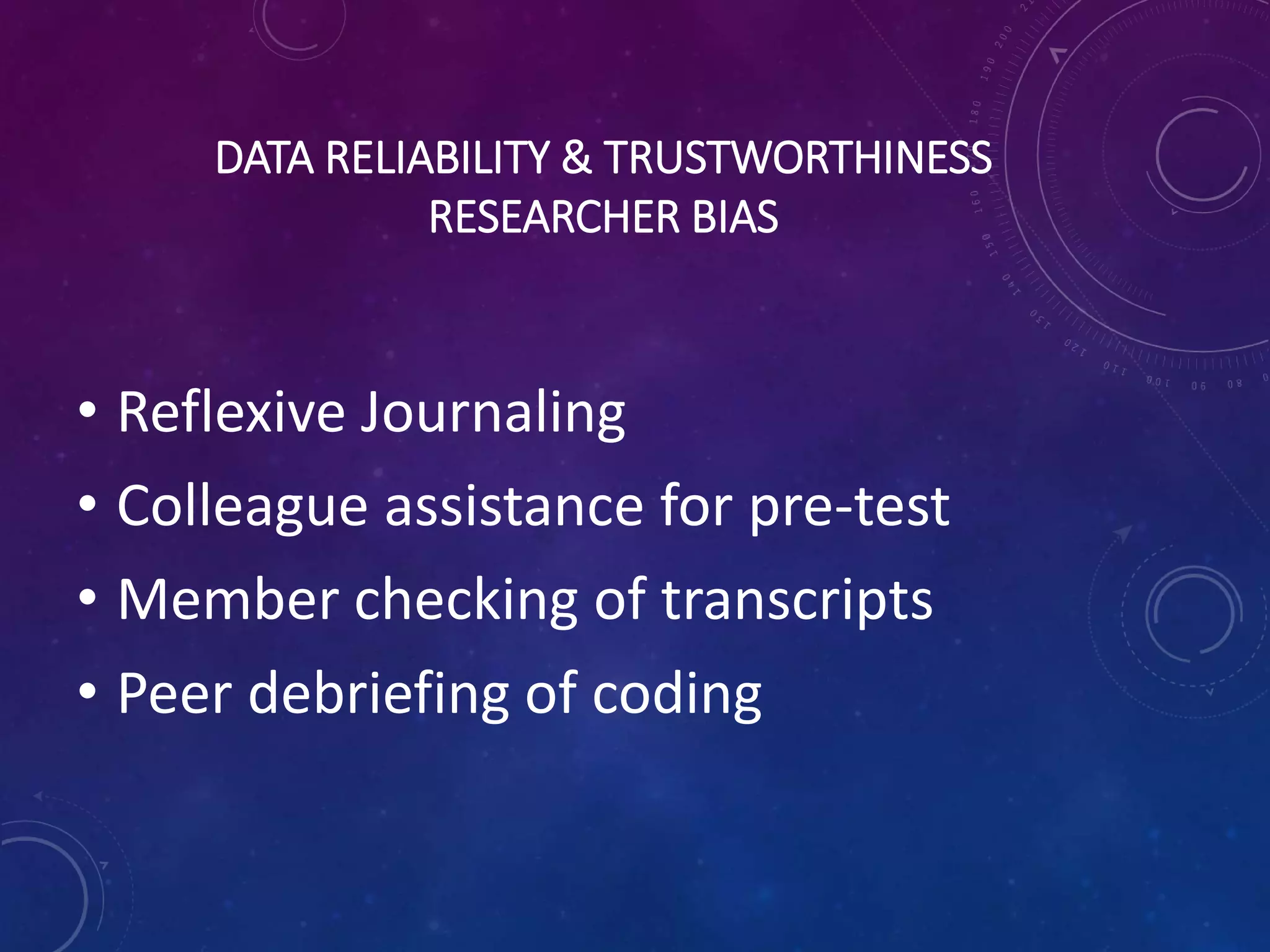 DATA RELIABILITY & TRUSTWORTHINESS
RESEARCHER BIAS
• Reflexive Journaling
• Colleague assistance for pre-test
• Member checking of transcripts
• Peer debriefing of coding
 