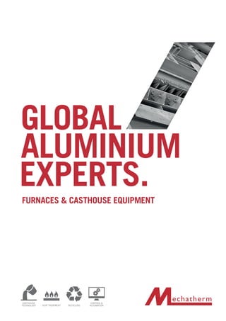 ALUMINIUM
GLOBAL
EXPERTS.
FURNACES & CASTHOUSE EQUIPMENT
RECYCLINGHEAT TREATMENT
CONTROL &
AUTOMATION
CASTHOUSE
TECHNOLOGY
 