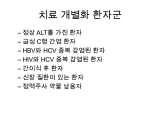 치료 개별화 환자군
– 정상 ALT를 가진 환자
– 급성 C형 간염 환자
– HBV와 HCV 중복 감염된 환자
– HIV와 HCV 중복 감염된 환자
– 간이식 후 환자
– 신장 질환이 있는 환자
– 정맥주사 약물 남용자

 
