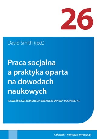 26David Smith (red.)
Praca socjalna
a praktyka oparta
na dowodach
naukowych
NAJWAŻNIEJSZE OSIĄGNIĘCIA BADAWCZE W PRACY SOCJALNEJ 45
 