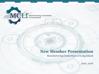 New Member Presentation
Manufacturing Consortium of Long Island
June, 2016
 