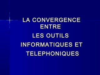 LA CONVERGENCELA CONVERGENCE
ENTREENTRE
LES OUTILSLES OUTILS
INFORMATIQUES ETINFORMATIQUES ET
TELEPHONIQUESTELEPHONIQUES
 