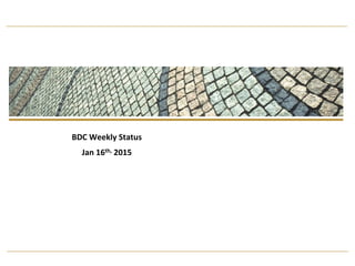 Program Status Reporting: Confidential
BDC	
  Weekly	
  Status	
  
Jan	
  16th,	
  2015	
  
	
  
	
  
 