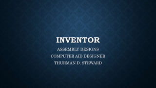 INVENTOR
ASSEMBLY DESIGNS
COMPUTER AID DESIGNER
THURMAN D. STEWARD
 
