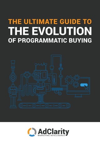 AdClarityM A R K E T I N G I N T E L L I G E N C E
THE ULTIMATE GUIDE TO
THE EVOLUTION
OF PROGRAMMATIC BUYING
 