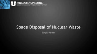Space Disposal of Nuclear Waste
Sergio Peraza
 
