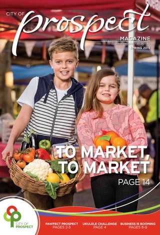 www.prospect.sa.gov.au
CITY OF
MAGAZINE
SPRING 2015
pawfect prospect
pages 2-3
ukulele challenge
page 4
business is booming
pages 8-9
to market,
to market
page 14
 