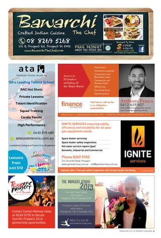 dogs
SPRING 2015 | CITY OF PROSPECT MAGAZINE 23
IGNITE SERVICES ensuring safety,
efficiency and reliability for all your
gas equipment needs.
Space heater servicing
Space heater safety inspections
Hot water service repairs (gas)
Domestic, Industrial and Commercial
Phone 8269 5755
214 Churchill Road, Prospect
www.igniteservices.com.au info@igniteservices.com.au
*Special offer: Free gas safety inspection with all gas heater servicing. *conditions apply
Contact Carolyn Ramsey today
on 8269 5255 to discuss
Tourrific Prospect 2016
sponsorship opportunities.
An associated event of the 2016 Santos Tour Down Under
18-19 Jan 2016
 