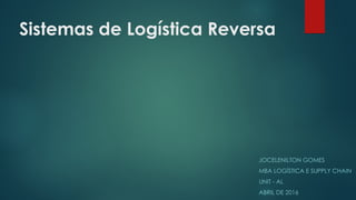 Sistemas de Logística Reversa
JOCELENILTON GOMES
MBA LOGÍSTICA E SUPPLY CHAIN
UNIT - AL
ABRIL DE 2016
 