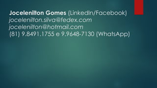 Jocelenilton Gomes (LinkedIn/Facebook)
jocelenilton.silva@fedex.com
jocelenilton@hotmail.com
(81) 9.8491.1755 e 9.9648-7130 (WhatsApp)
 