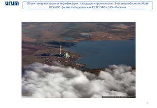 2
Объект визуализации и верификации: площадка строительства 3-го энергоблока на базе
ПСУ-800 филиала Березовская ГРЭС ОАО «Э.ОН-Россия»
 