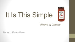 It Is This Simple
-Riserva by Classico
Becky Li, Kelsey Varner
 