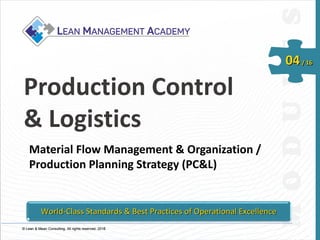 © Lean & Mean Consulting. All rights reserved. 2015© Lean & Mean Consulting. All rights reserved. 2016
04/ 16
Production Control
& Logistics
Material Flow Management & Organization /
Production Planning Strategy (PC&L)
World-Class Standards & Best Practices of Operational Excellence
 