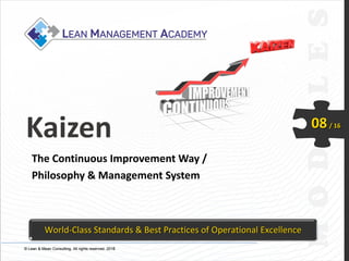 © Lean & Mean Consulting. All rights reserved. 2015© Lean & Mean Consulting. All rights reserved. 2016
08/ 16
Kaizen
The Continuous Improvement Way /
Philosophy & Management System
World-Class Standards & Best Practices of Operational Excellence
 