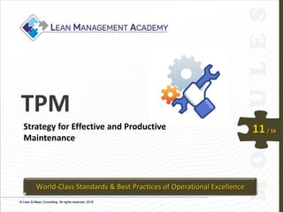 © Lean & Mean Consulting. All rights reserved. 2015© Lean & Mean Consulting. All rights reserved. 2016
11/ 16
TPM
Strategy for Effective and Productive
Maintenance
World-Class Standards & Best Practices of Operational Excellence
 