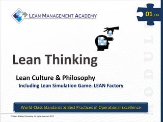 © Lean & Mean Consulting. All rights reserved. 2015
01/ 16
Lean Thinking
Lean Culture & Philosophy
Including Lean Simulation Game: LEAN Factory
World-Class Standards & Best Practices of Operational Excellence
 