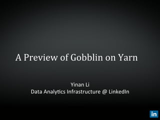 A	
  Preview	
  of	
  Gobblin	
  on	
  Yarn	
  
Yinan	
  Li	
  
Data	
  Analy,cs	
  Infrastructure	
  @	
  LinkedIn	
  
 