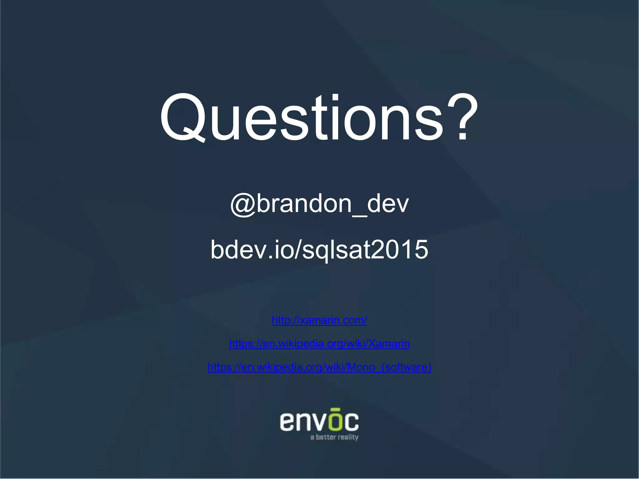 Questions? @brandon_dev bdev.io/sqlsat2015 http://xamarin.com/ https://en.wikipedia.org/wiki/Xamarin https://en.wikipedia.org/wiki/Mono_(software) 