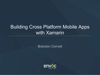 Building Cross Platform Mobile Apps
with Xamarin
Brandon Cornett
 