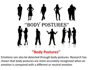 ‘’Body Postures’’
Emotions can also be detected through body postures. Research has
shown that body postures are more accurately recognized when an
emotion is compared with a different or neutral emotion
 