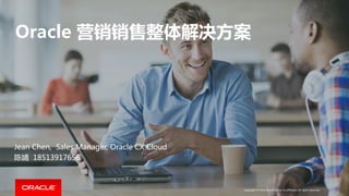 Copyright © 2016 Oracle and/or its affiliates. All rights reserved.
Oracle 营销销售整体解决方案
Jean Chen, Sales Manager, Oracle CX Cloud
陈婧 18513917656
 