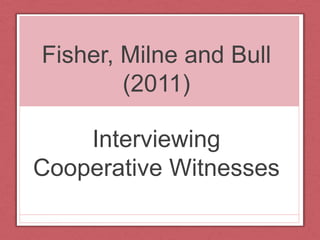 Fisher, Milne and Bull
(2011)
Interviewing
Cooperative Witnesses
 