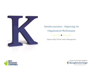 Interim executives - Improving An
Organisation’s Performance
Stephen Bell, Partner Interim Management
 