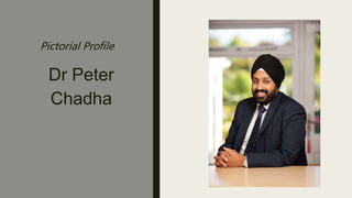 Pictorial Profile
Dr Peter
Chadha
 
