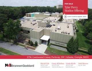FOR SALE
Tyler Perry
Studios Offering
CLICK TO WATCH DRONE VIDEO
2796 Continental Colony Parkway, SW | Atlanta, Georgia 30331
Casey Keitchen
404 812 4035
ckeitchen@naibg.com
Linda Keefe
404 812 4097
lkeefe@naibg.com
David Cole
404 812 4025
dcole@naibg.com
Josh Reeves
404 547 3622
 