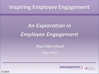 Inspiring Employee Engagement
An Exploration in
Employee Engagement
© 2014
Paul Merrifield
Founder
 