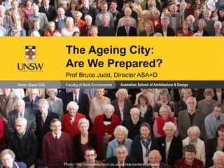 Australian School of Architecture & Design
The Ageing City:
Are We Prepared?
Prof Bruce Judd, Director ASA+D
Photo: Martin Godwin, The Guardian http://www.theguardian.com/business/2013/feb/08/retailers-older-shoppers-studyPhoto: http://shrewsburyurc.co.uk/wp/wp-content/uploads/
 