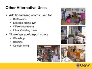 Other Alternative Uses
 Additional living rooms used for
 Craft rooms
 Exercise rooms/gym
 Office/study rooms
 Library/reading room
 ‘Spare’ garage/carport space
 Workshop
 Hobbies
 Outdoor living
 
