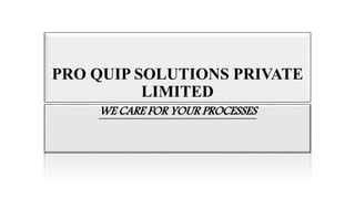 WE CARE FOR YOUR PROCESSES
PRO QUIP SOLUTIONS PRIVATE
LIMITED
 