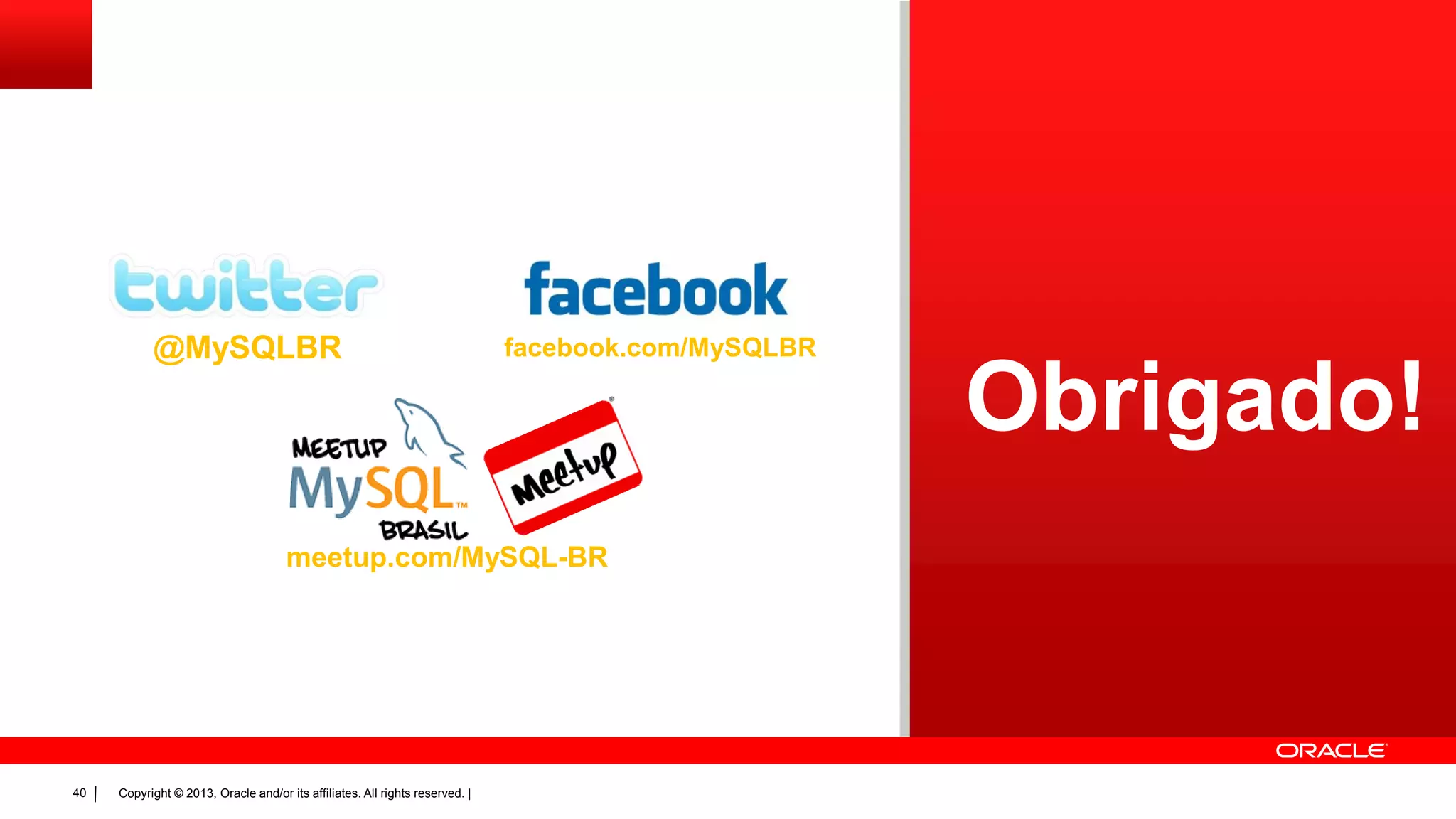 Copyright © 2013, Oracle and/or its affiliates. All rights reserved. |40
@MySQLBR
meetup.com/MySQL-BR
facebook.com/MySQLBR
Obrigado!
 
