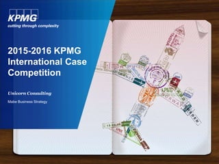 2015-2016 KPMG
International Case
Competition
Unicorn Consulting
Mabe Business Strategy
 
