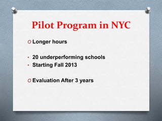 Pilot Program in NYC
O Longer hours
• 20 underperforming schools
• Starting Fall 2013
O Evaluation After 3 years
 