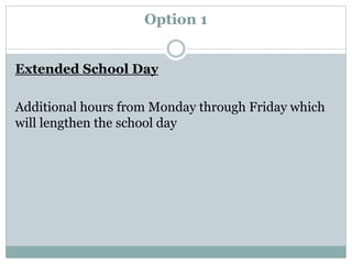 Option 1
Extended School Day
Additional hours from Monday through Friday which
will lengthen the school day
 