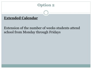 Option 2
Extended Calendar
Extension of the number of weeks students attend
school from Monday through Fridays
 