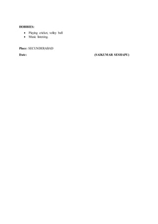 HOBBIES:
 Playing cricket, volley ball
 Music listening.
Place: SECUNDERABAD
Date: (SAIKUMAR SESHAPU)
 