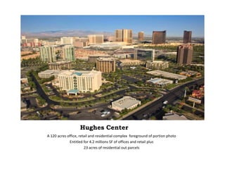 Hughes Center
A 120 acres office, retail and residential complex foreground of portion photo
Entitled for 4.2 millions SF of offices and retail plus
23 acres of residential out parcels
 