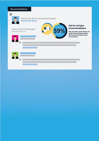 Recommendations
Would you like to recommend James?
Recommend James
Senior Sports Psychologist
Elite Sports Tech Ltd 59% of people consult friends and
family for purchasing decisions.
More recommendations equal
more business.
Ask for and give
recommendations
 